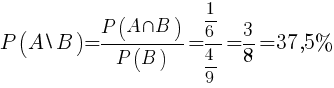 P(A backslash B)={{P(A inter B)}/{P(B)}}={{{{1}/{6}}/{{4}/{9}}}}={{3}/{8}}=37,5%