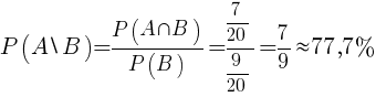P(A backslash B)={{P(A inter B)}/{P(B)}}={{{{7}/{20}}/{{9}/{20}}}}={{7}/{9}}approx 77,7%