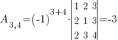 A_{3,4}=(-1)^{3+4}*delim{|}{ matrix{3}{3}{ 1 2 3 2 1 3 2 3 4 } }{|}=-3