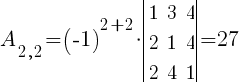A_{2,2}=(-1)^{2+2}*delim{|}{ matrix{3}{3}{ 1 3 4 2 1 4 2 4 1 } }{|}=27