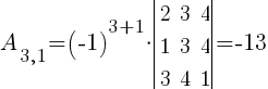A_{3,1}=(-1)^{3+1}*delim{|}{ matrix{3}{3}{ 2 3 4 1 3 4 3 4 1 } }{|}=-13