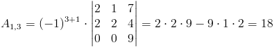 A_{1,3}=(-1)^{3+1}cdot egin{vmatrix}
2 & 1 & 7 
2 & 2 & 4 
0 & 0 & 9
end{vmatrix}=2cdot 2cdot 9-9cdot 1cdot 2=18