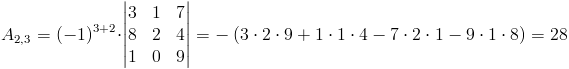 A_{2,3}=(-1)^{3+2}cdot egin{vmatrix}
3 & 1 & 7 
8 & 2 & 4 
1 & 0 & 9
end{vmatrix}=-left(3cdot 2cdot 9+1cdot 1cdot 4-7cdot 2cdot 1-9cdot 1cdot 8
ight)=28