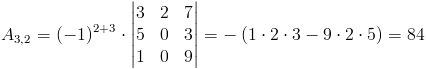 A_{3,2}=(-1)^{2+3}cdot egin{vmatrix}
3 & 2 & 7 
5 & 0 & 3 
1 & 0 & 9
end{vmatrix}=-left(1cdot 2cdot 3-9cdot 2cdot 5
ight)=84