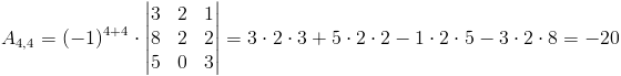 A_{4,4}=(-1)^{4+4}cdot egin{vmatrix}
3 & 2 & 1 
8 & 2 & 2 
5 & 0 & 3
end{vmatrix}=3cdot 2cdot 3+5cdot 2cdot 2-1cdot 2cdot 5-3cdot 2cdot 8=-20