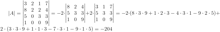 |A|=egin{vmatrix}
3 & 2 & 1 & 7 
8 & 2 & 2 & 4 
5 & 0 & 3 & 3 
1 & 0 & 0 & 9
end{vmatrix}=-2cdotegin{vmatrix}
8 & 2 & 4 
5 & 3 & 3 
1 & 0 & 9
end{vmatrix}+2cdotegin{vmatrix}
3 & 1 & 7 
5 & 3 & 3 
1 & 0 & 9
end{vmatrix}=-2cdotleft(8cdot 3cdot 9+1cdot 2cdot3-4cdot 3cdot 1-9cdot 2cdot 5
ight)+2cdotleft(3cdot 3cdot 9+1cdot 1cdot 3-7cdot 3cdot 1-9cdot 1cdot 5
ight)=-204