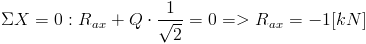 /Sigma X = 0: R_{ax} + Q/cdot /frac{1}{/sqrt{2}} = 0 => R_{ax} = -1[kN]