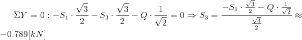 /Sigma Y=0: -S_1/cdot /frac{/sqrt{3}}{2}-S_3/cdot /frac{/sqrt{3}}{2}-Q/cdot /frac{1}{/sqrt{2}}=0/Rightarrow S_3=/frac{-S_1/cdot /frac{/sqrt{3}}{2}-Q/cdot/frac{1}{/sqrt{2}}}{/frac{/sqrt{3}}{2}}/approx -0.789[kN]