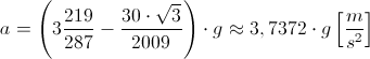 a=left(3frac{219}{287}-frac{30cdotsqrt{3}}{2009}right)cdot gapprox 3,7372cdot gleft[frac{m}{s^2}right]