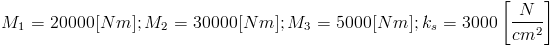 M_1=20000[Nm]; M_2=30000[Nm]; M_3=5000[Nm]; k_s=3000left[frac{N}{cm^2}right]